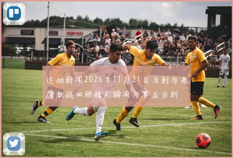 运动新闻2026年11月21日马刺与老鹰激战回顾精彩瞬间与赛后分析