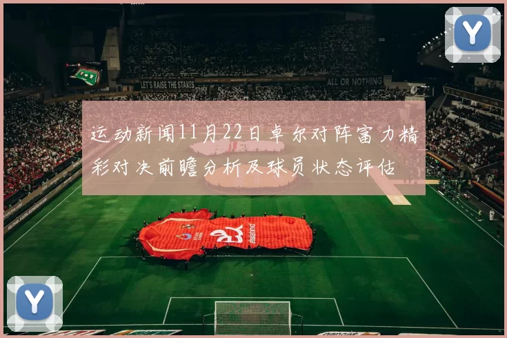 运动新闻11月22日卓尔对阵富力精彩对决前瞻分析及球员状态评估